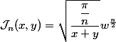 \mathcal{J}_n(x, y) = \sqrt{\dfrac{\dfrac{\pi}{n}}{x + y}} w^{\frac{n}{2}}